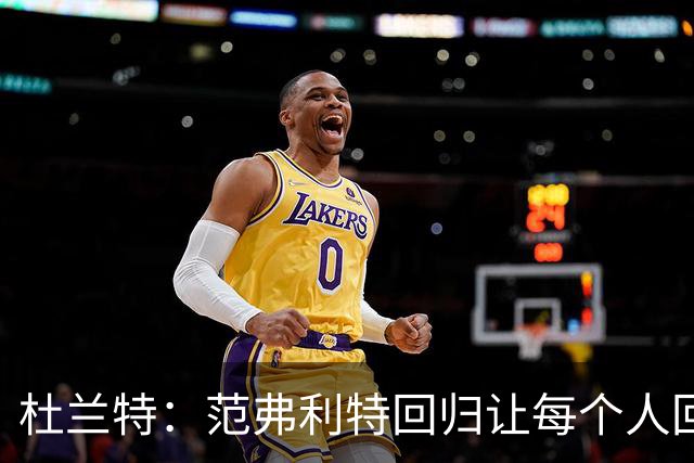 杜兰特：范弗利特回归让每个人回到最舒服的位置
