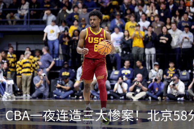 CBA一夜连造三大惨案！北京58分狂胜后再赢44分：辽篮苦主42分惨败